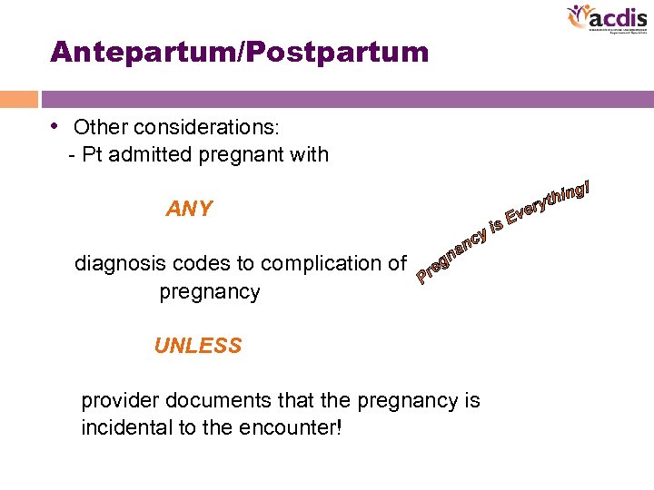 Antepartum/Postpartum • Other considerations: - Pt admitted pregnant with ANY diagnosis codes to complication