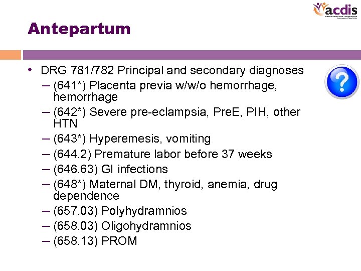 Antepartum • DRG 781/782 Principal and secondary diagnoses – (641*) Placenta previa w/w/o hemorrhage,