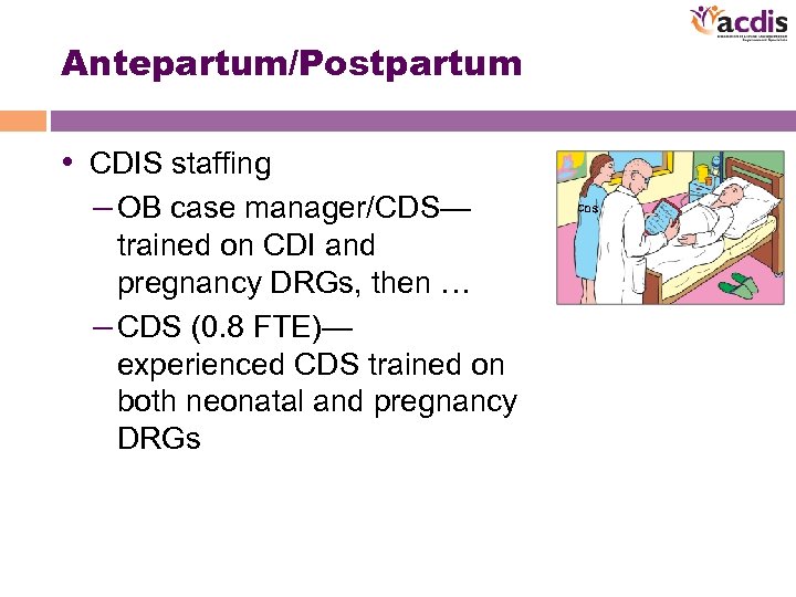 Antepartum/Postpartum • CDIS staffing – OB case manager/CDS— trained on CDI and pregnancy DRGs,