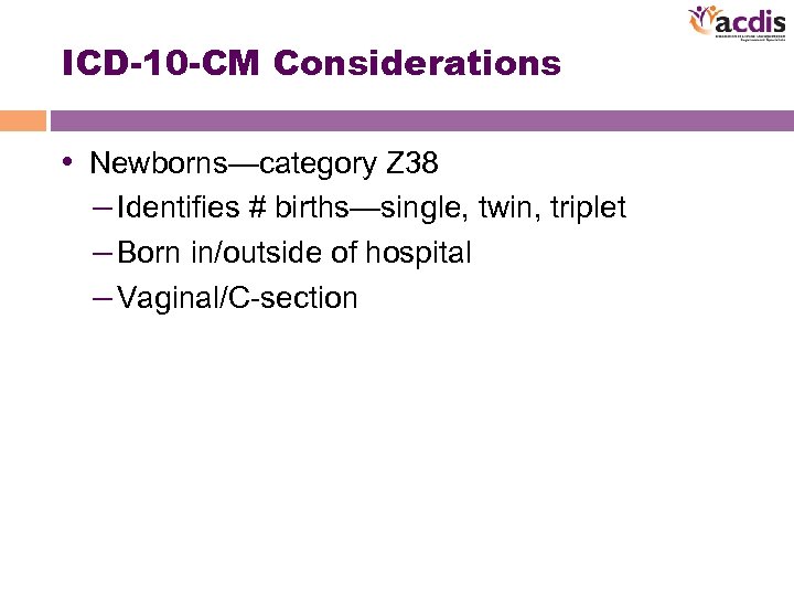 ICD-10 -CM Considerations • Newborns—category Z 38 – Identifies # births—single, twin, triplet –