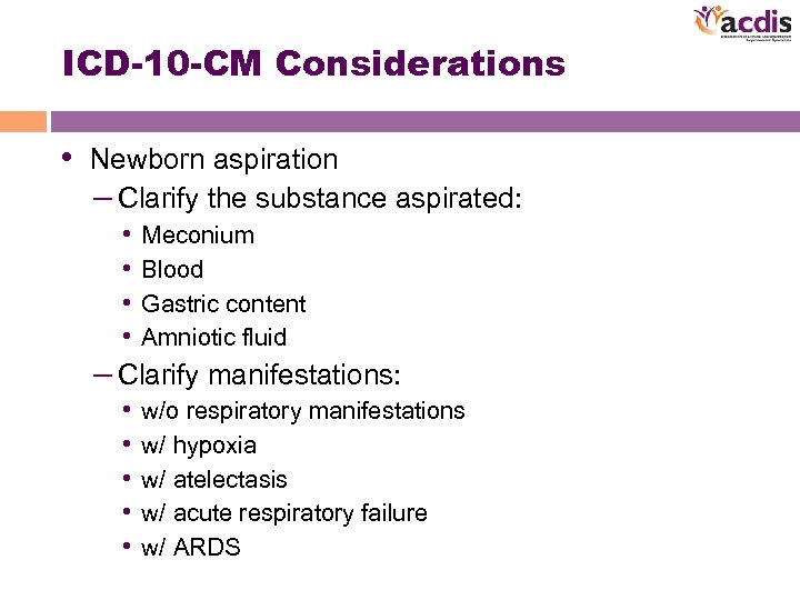 ICD-10 -CM Considerations • Newborn aspiration – Clarify the substance aspirated: • Meconium •