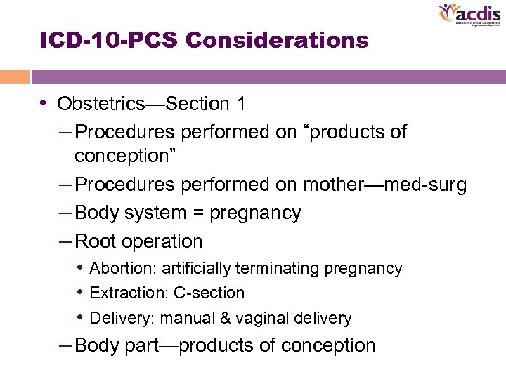 ICD-10 -PCS Considerations • Obstetrics—Section 1 – Procedures performed on “products of conception” –