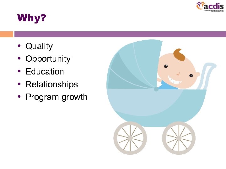 Why? • • • Quality Opportunity Education Relationships Program growth 