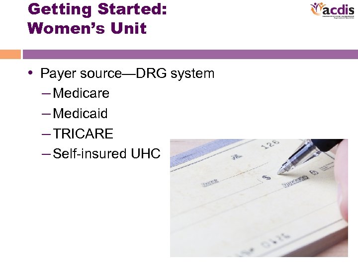 Getting Started: Women’s Unit • Payer source—DRG system – Medicare – Medicaid – TRICARE