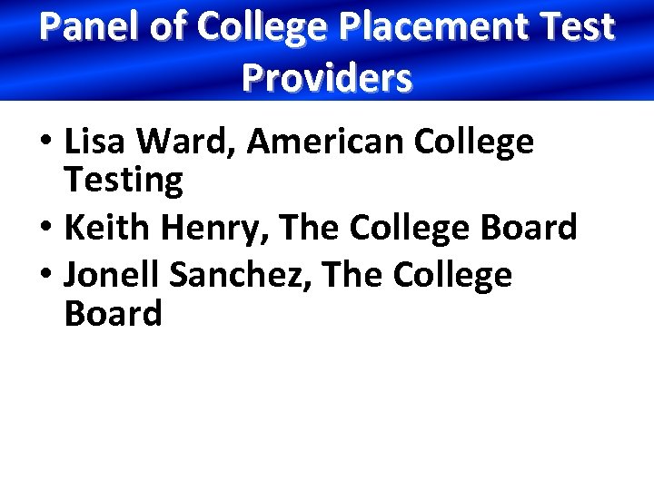 Panel of College Placement Test Providers • Lisa Ward, American College Testing • Keith