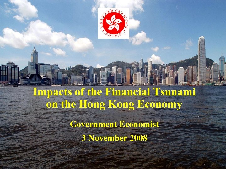 Impacts of the Financial Tsunami on the Hong Kong Economy Government Economist 3 November