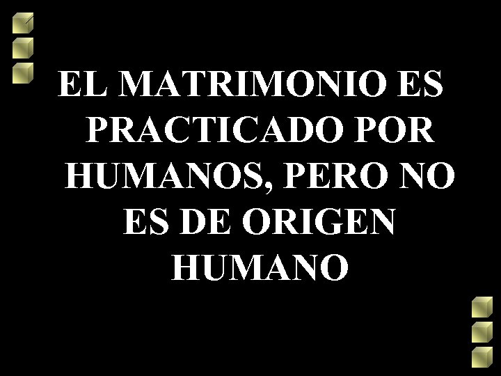 EL MATRIMONIO ES PRACTICADO POR HUMANOS, PERO NO ES DE ORIGEN HUMANO 