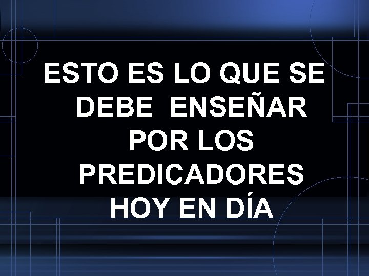 ESTO ES LO QUE SE DEBE ENSEÑAR POR LOS PREDICADORES HOY EN DÍA 