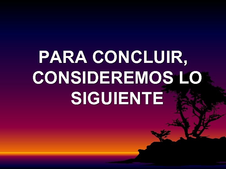 PARA CONCLUIR, CONSIDEREMOS LO SIGUIENTE 