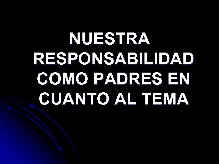 NUESTRA RESPONSABILIDAD COMO PADRES EN CUANTO AL TEMA 