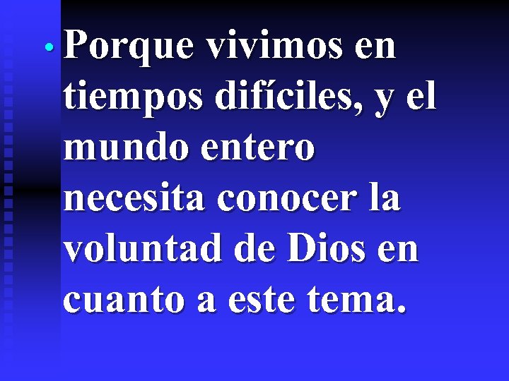  • Porque vivimos en tiempos difíciles, y el mundo entero necesita conocer la
