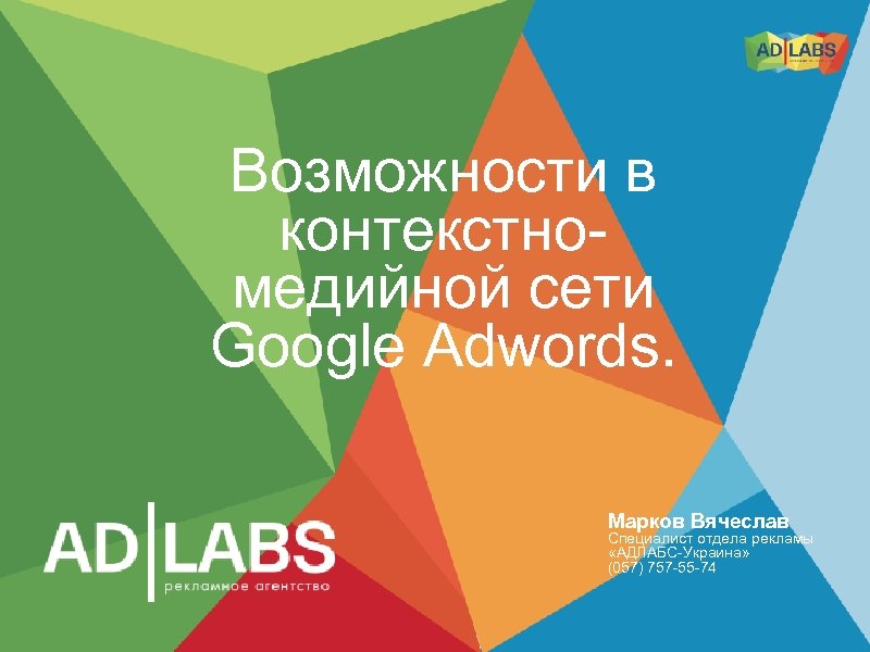 Возможности в контекстномедийной сети Google Adwords. Марков Вячеслав Специалист отдела рекламы «АДЛАБС-Украина» (057) 757