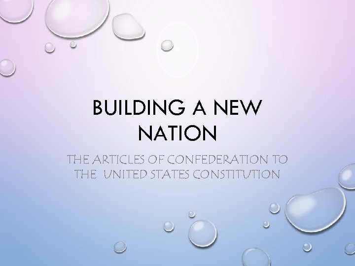BUILDING A NEW NATION THE ARTICLES OF CONFEDERATION TO THE UNITED STATES CONSTITUTION 