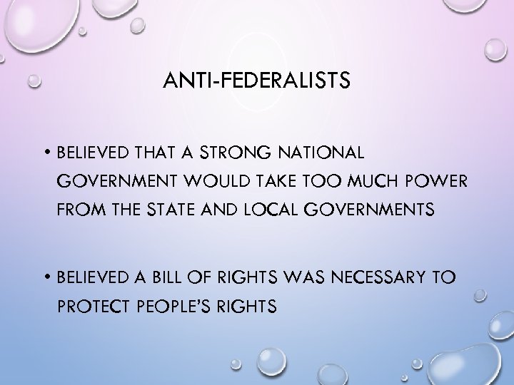ANTI-FEDERALISTS • BELIEVED THAT A STRONG NATIONAL GOVERNMENT WOULD TAKE TOO MUCH POWER FROM