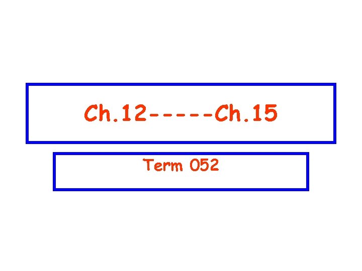 Ch. 12 -----Ch. 15 Term 052 