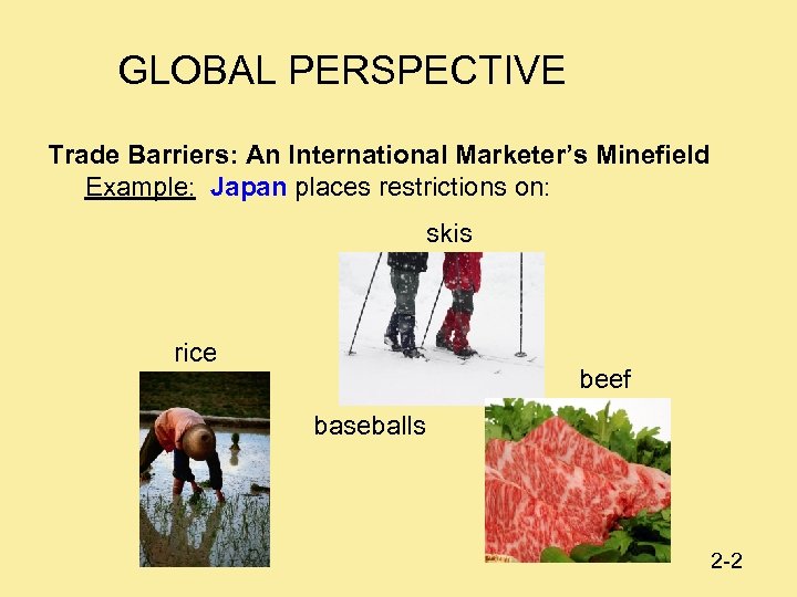 GLOBAL PERSPECTIVE Trade Barriers: An International Marketer’s Minefield Example: Japan places restrictions on: skis