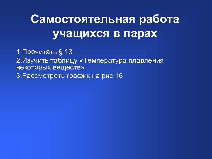 Самостоятельная работа учащихся в парах 1. Прочитать § 13 2. Изучить таблицу «Температура плавления