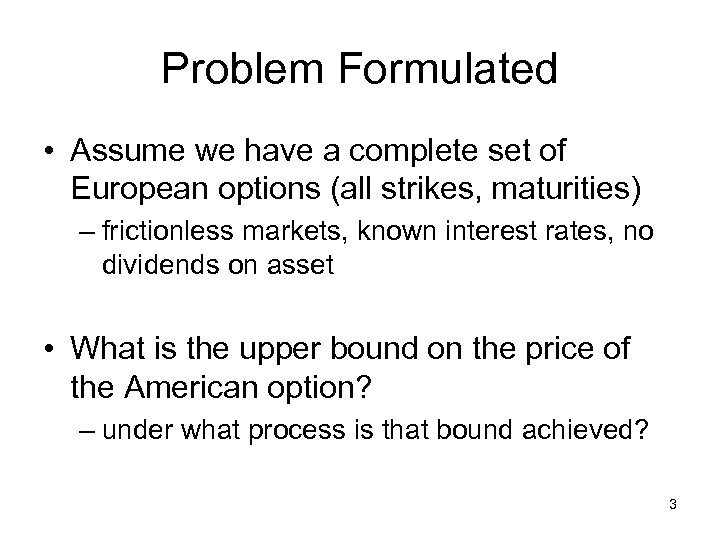 Problem Formulated • Assume we have a complete set of European options (all strikes,