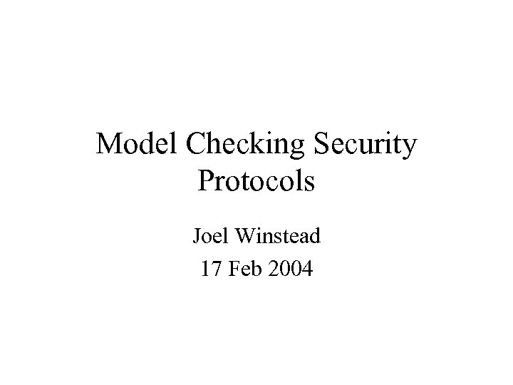 Model Checking Security Protocols Joel Winstead 17 Feb 2004 