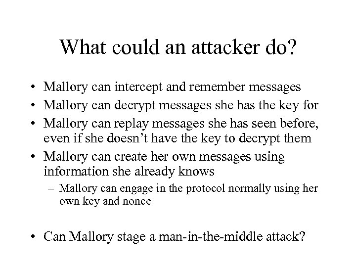 What could an attacker do? • Mallory can intercept and remember messages • Mallory