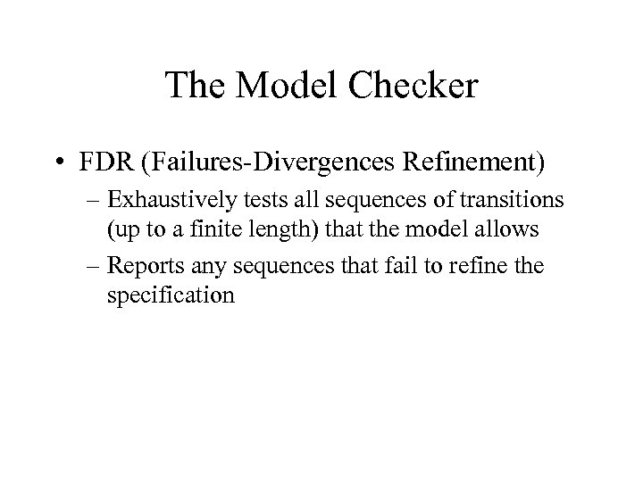 The Model Checker • FDR (Failures-Divergences Refinement) – Exhaustively tests all sequences of transitions