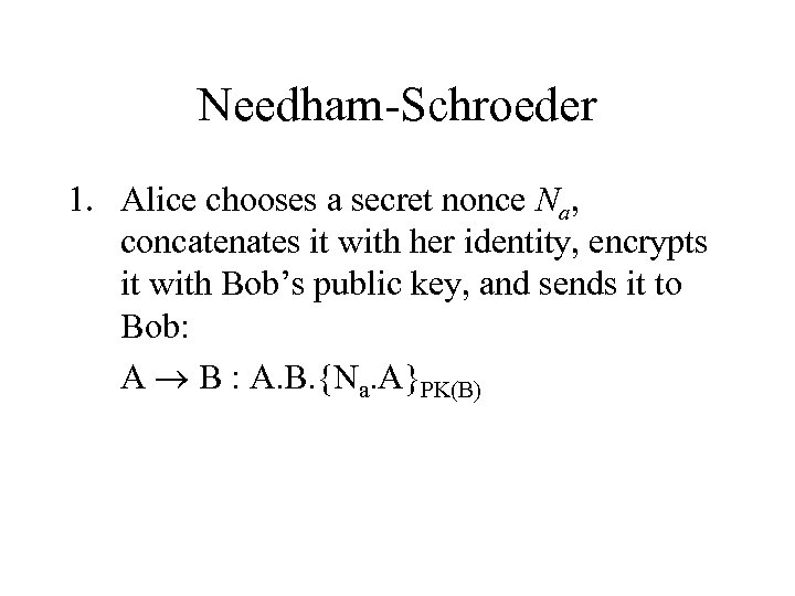 Needham-Schroeder 1. Alice chooses a secret nonce Na, concatenates it with her identity, encrypts