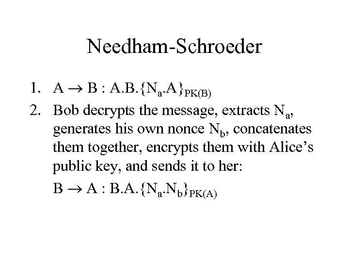 Needham-Schroeder 1. A B : A. B. {Na. A}PK(B) 2. Bob decrypts the message,