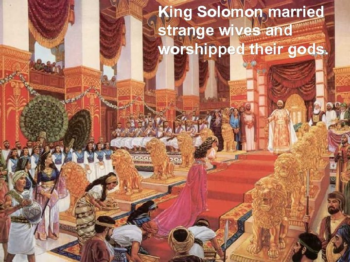 King Solomon married strange wives and worshipped their gods. 