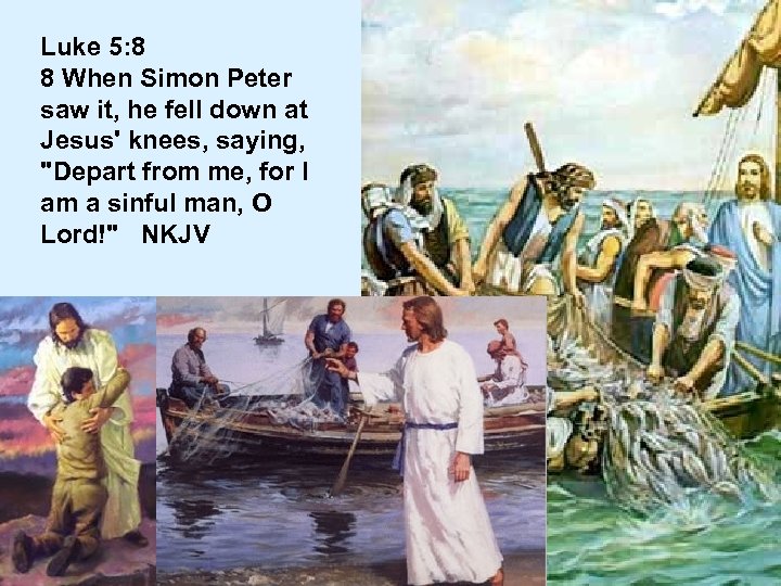 Luke 5: 8 8 When Simon Peter saw it, he fell down at Jesus'