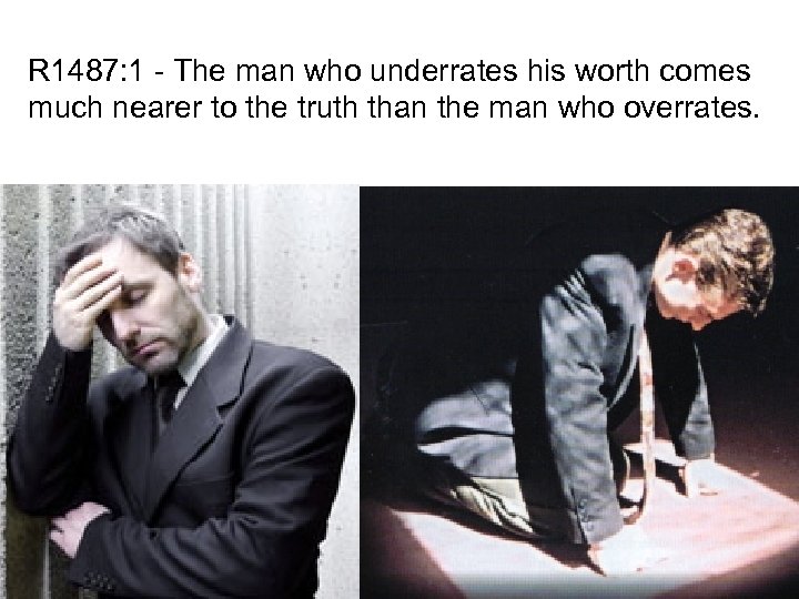 R 1487: 1 - The man who underrates his worth comes much nearer to