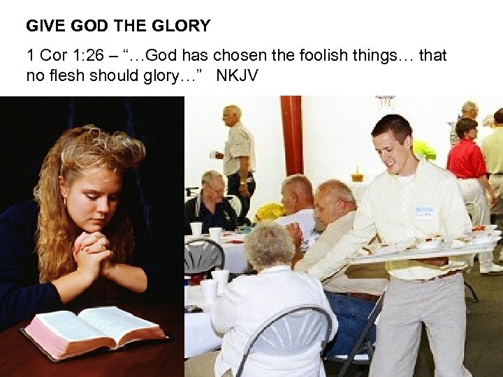 GIVE GOD THE GLORY 1 Cor 1: 26 – “…God has chosen the foolish