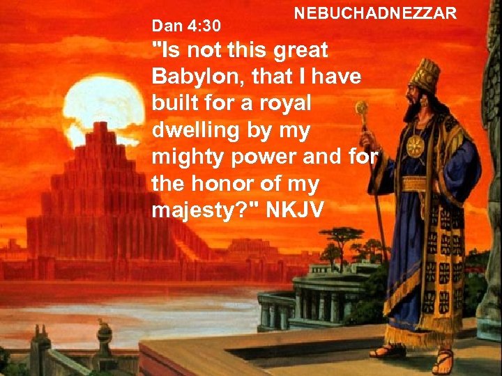 Dan 4: 30 NEBUCHADNEZZAR 