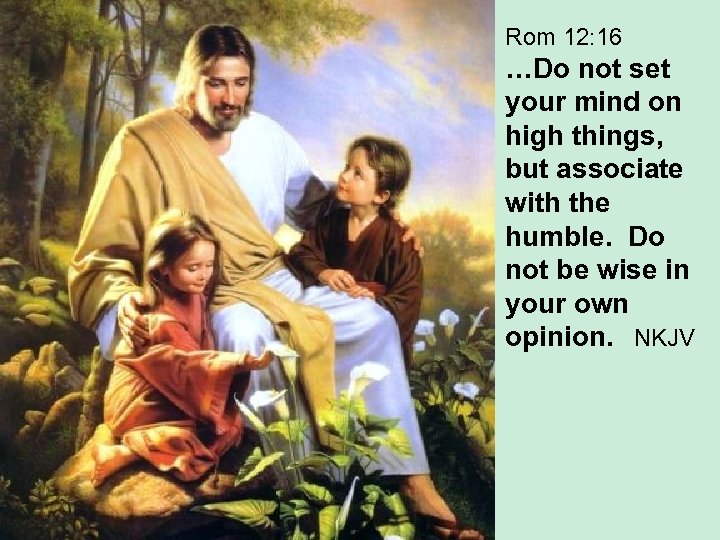 Rom 12: 16 …Do not set your mind on high things, but associate with