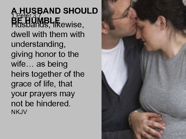 A HUSBAND SHOULD 1 Peter 3: 7 BE HUMBLE Husbands, likewise, dwell with them