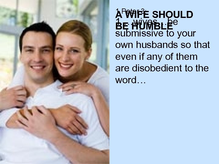 1 Peter 3: A WIFE SHOULD 1 …wives…be BE HUMBLE submissive to your own