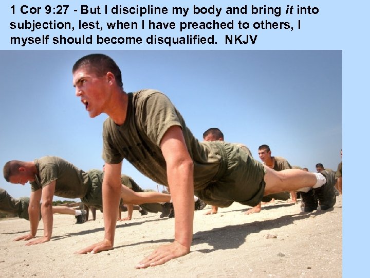 1 Cor 9: 27 - But I discipline my body and bring it into