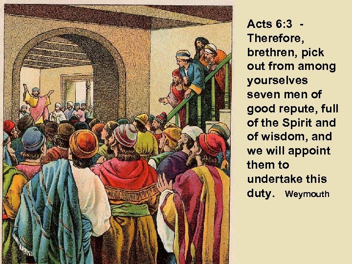 Acts 6: 3 Therefore, brethren, pick out from among yourselves seven men of good