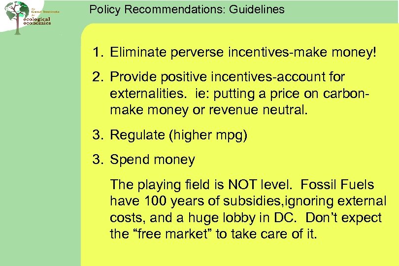 Policy Recommendations: Guidelines 1. Eliminate perverse incentives-make money! 2. Provide positive incentives-account for externalities.