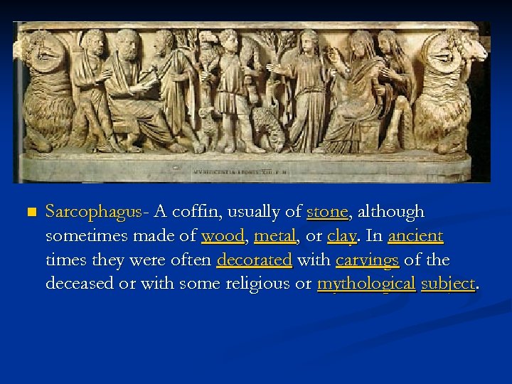 n Sarcophagus- A coffin, usually of stone, although sometimes made of wood, metal, or