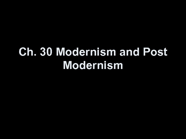 Ch. 30 Modernism and Post Modernism 