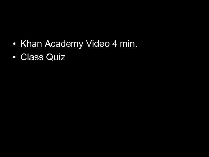  • Khan Academy Video 4 min. • Class Quiz 