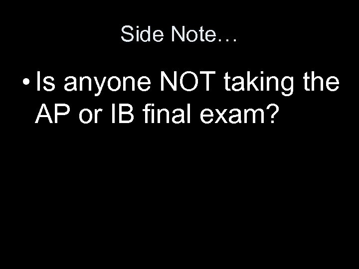 Side Note… • Is anyone NOT taking the AP or IB final exam? 