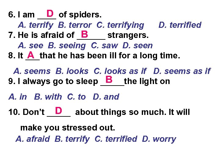 D 6. I am ____ of spiders. A. terrify B. terror C. terrifying D.