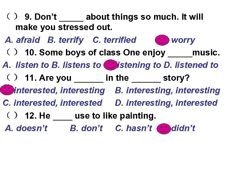 （ ） 9. Don’t _____ about things so much. It will make you stressed