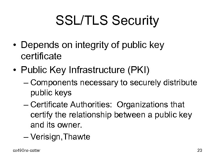 SSL/TLS Security • Depends on integrity of public key certificate • Public Key Infrastructure