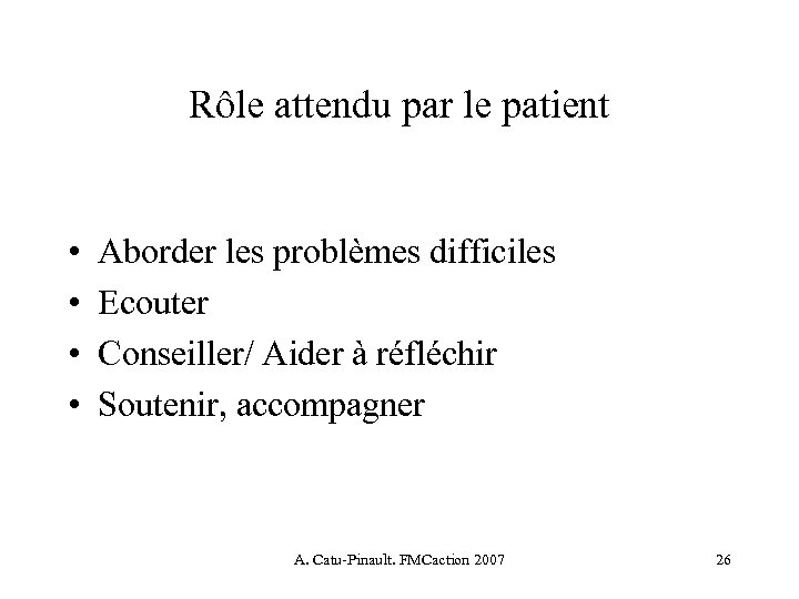 Rôle attendu par le patient • • Aborder les problèmes difficiles Ecouter Conseiller/ Aider