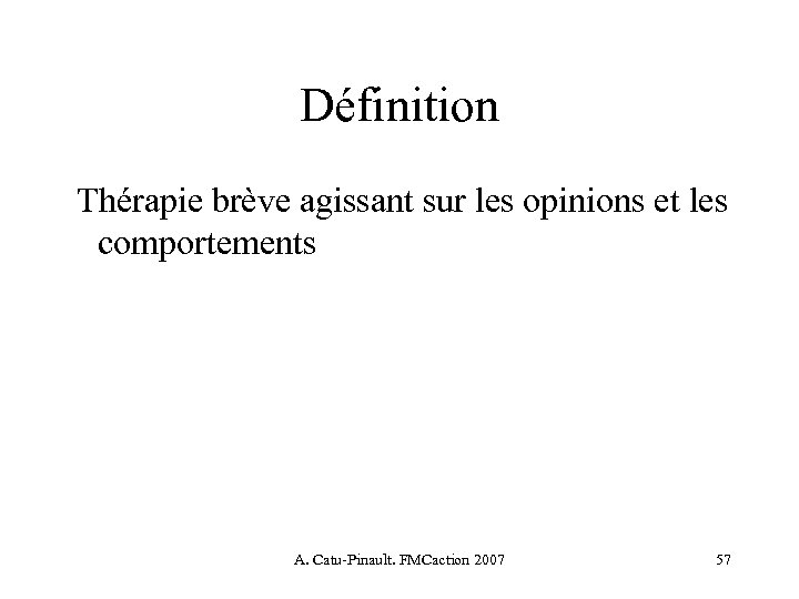 Définition Thérapie brève agissant sur les opinions et les comportements A. Catu-Pinault. FMCaction 2007