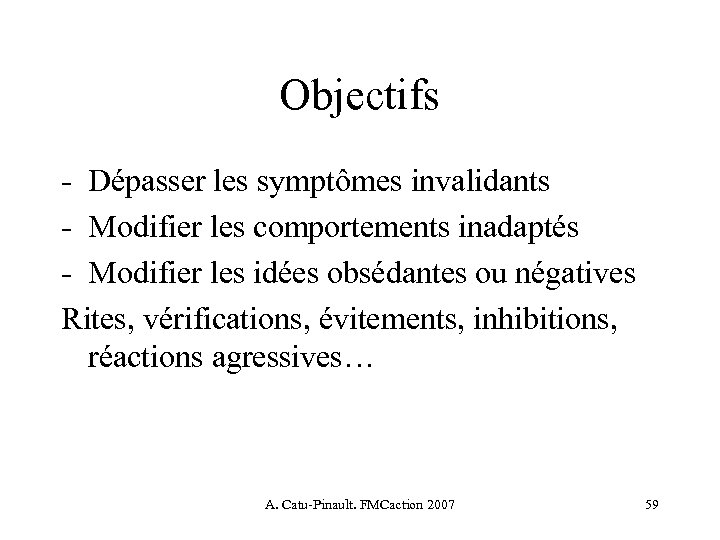 Objectifs - Dépasser les symptômes invalidants - Modifier les comportements inadaptés - Modifier les