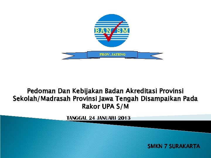 PROV. JATENG Pedoman Dan Kebijakan Badan Akreditasi Provinsi Sekolah/Madrasah Provinsi Jawa Tengah Disampaikan Pada