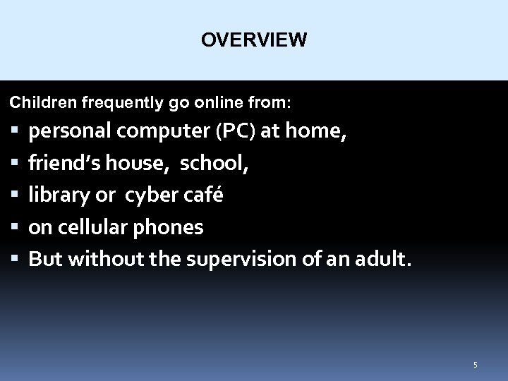 OVERVIEW Children frequently go online from: personal computer (PC) at home, friend’s house, school,